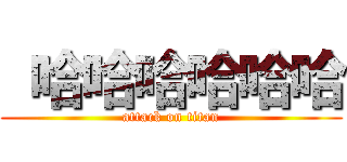  哈哈哈哈哈哈 (attack on titan)