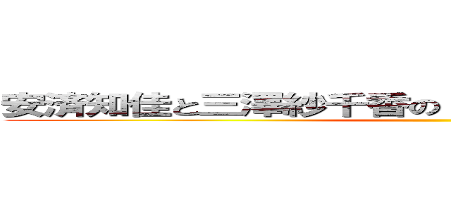 安済知佳と三澤紗千香の もっと近くで話しませんか？ ()