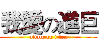 我愛の進巨 (attack on titan)