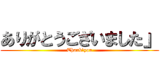 ありがとうございました」 (Thank　you)