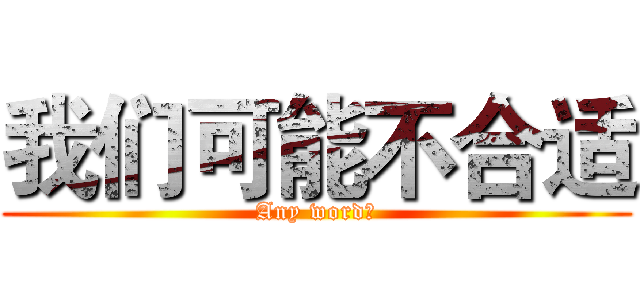 我们可能不合适 (Any word是)