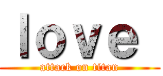 ｌｏｖｅ  (attack on titan)