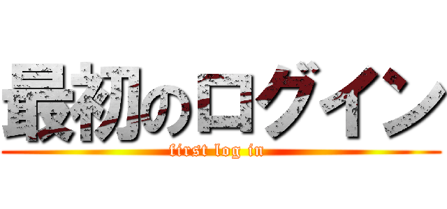 最初のログイン (first log in )