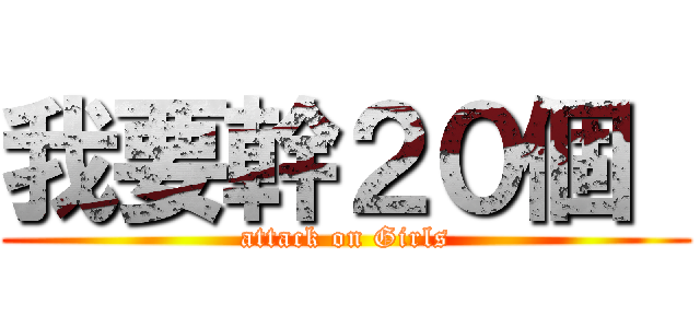 我要幹２０個  (attack on Girls)