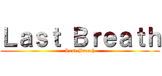 Ｌａｓｔ Ｂｒｅａｔｈ (Last Breath)