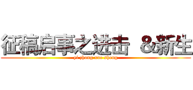 征稿启事之进击  ＆新生 (yi zhong xue sheng)