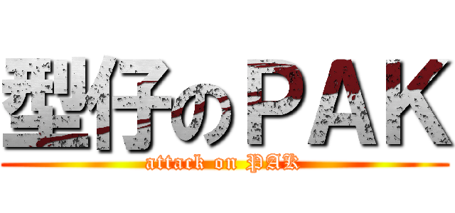 型仔のＰＡＫ (attack on PAK)