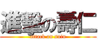 進擊の壽仁 (attack on suin)