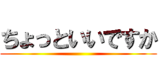 ちょっといいですか ()