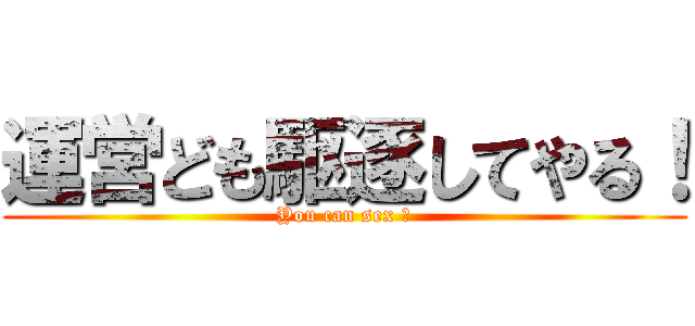 運営ども駆逐してやる！ (You can sex ?)