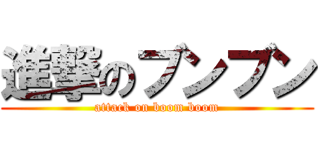 進撃のブンブン (attack on boom boom)