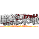 嚨總來啦 (attack on titan)