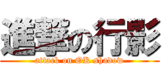 進撃の行影 (attack on OK shadow)