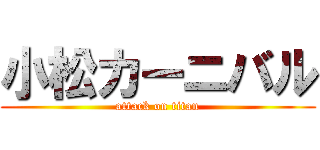 小松カーニバル (attack on titan)