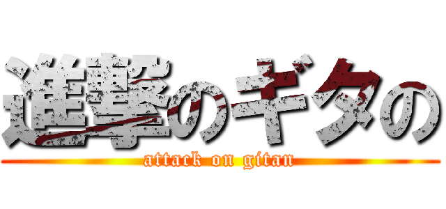 進撃のギタの (attack on gitan)