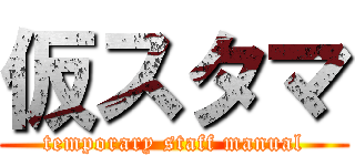 仮スタマ (temporary staff manual)