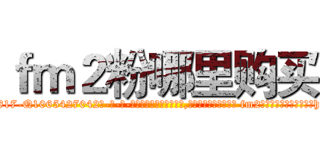 ｆｍ２粉哪里购买 (fm2粉哪里购买【电-话151x68344x817-Q1065427042元-吉-药-业】我们做的是长期生意,靠的是老客户长期支持 fm2粉哪里购买在发表了一篇http://sngk.net/jZxElD

参考消息网我们做的是长期生意,靠的是老客户长期支持也许我们早该意识到，就连鲍勃·霍斯金斯（金球奖戏剧类电影男主角 
)