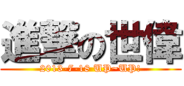 進撃の世偉 (2013-7-18 UP~UP!)