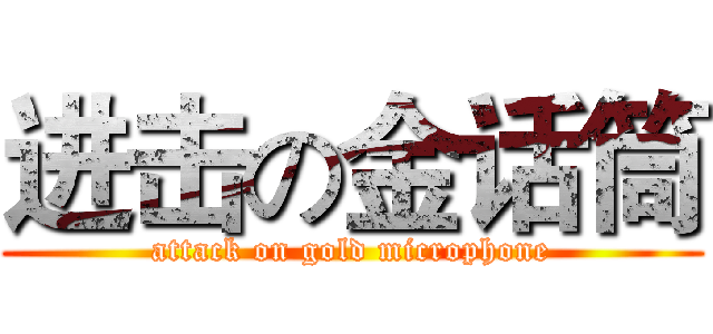 进击の金话筒 (attack on gold microphone)