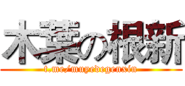 木葉の根新 (t.me/muyedegenxin)