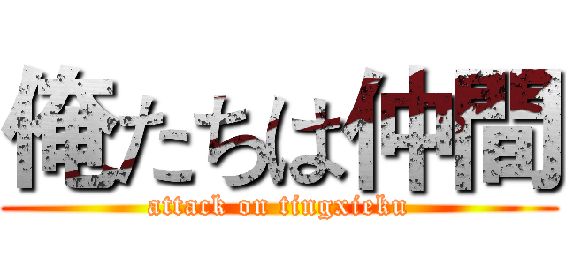 俺たちは仲間 (attack on tingxieku)