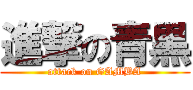 進撃の青黒 (attack on GAMBA)