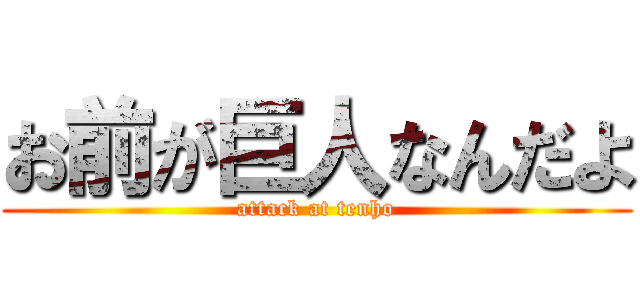 お前が巨人なんだよ (attack at tenho)