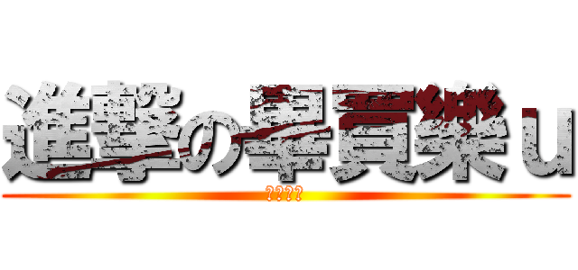 進撃の畢買樂ｕ (杰哥不要)