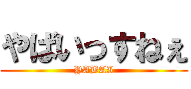 やばいっすねぇ (YABAI)
