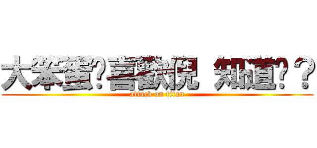 大笨蛋婐喜歡倪 知道吧？ (attack on titan)
