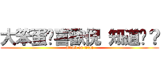 大笨蛋婐喜歡倪 知道吧？ (attack on titan)