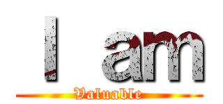 Ｉ ａｍ (Valuable)