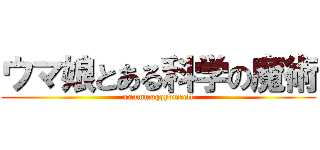 ウマ娘とある科学の魔術 (xonmmoqqyvmccll)