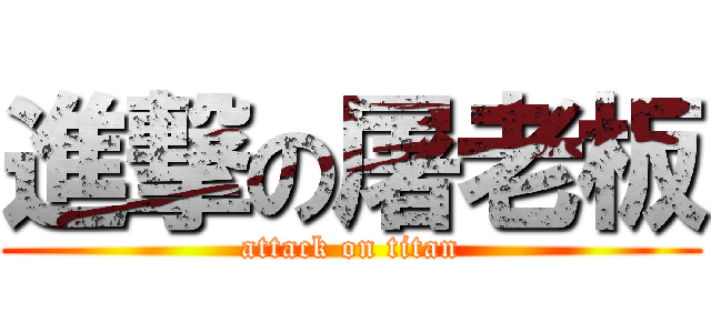 進撃の屠老板 (attack on titan)