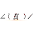 ∠（゜Д゜）／ (イェェェガァァァ)