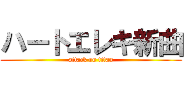 ハートエレキ新曲 (attack on titan)