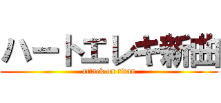 ハートエレキ新曲 (attack on titan)