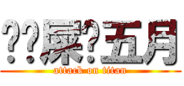 	吔屎啦五月 (attack on titan)