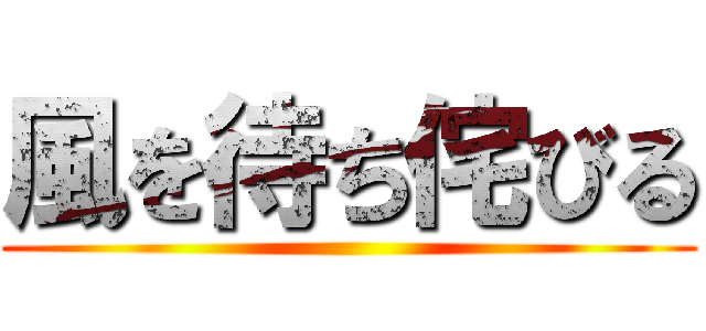 風を待ち侘びる ( )