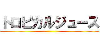 トロピカルジュース ()