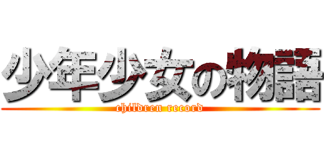 少年少女の物語 (children record)