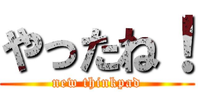 やったね！ (new thinkpad)