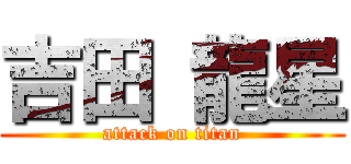 吉田 龍星 (attack on titan)