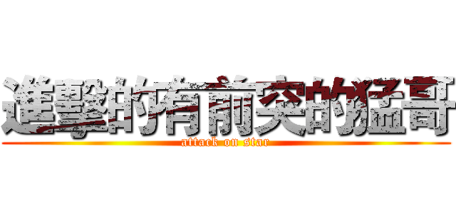 進擊的有前突的猛哥 (attack on star)