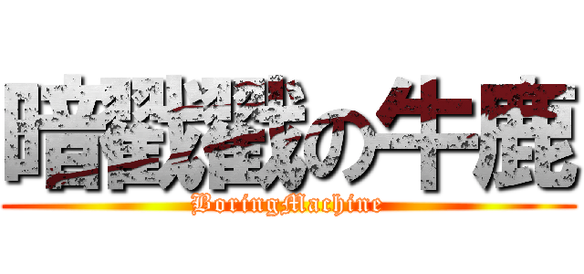 暗戳戳の牛鹿 (BoringMachine)