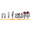 ｎｉｆａは神 ()