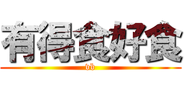 有得食好食 (vb)