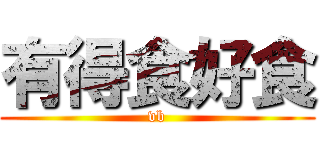 有得食好食 (vb)