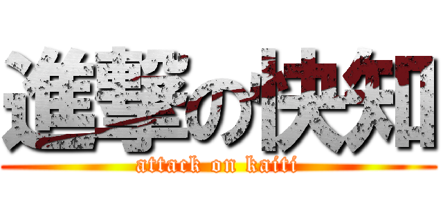 進撃の快知 (attack on kaiti)