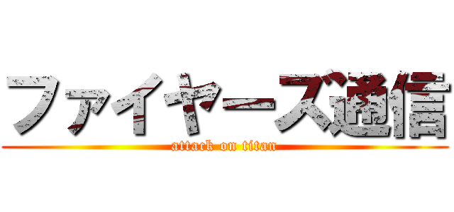ファイヤーズ通信 (attack on titan)